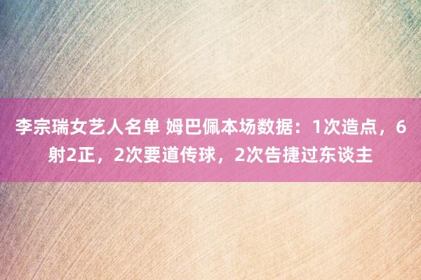 李宗瑞女艺人名单 姆巴佩本场数据：1次造点，6射2正，2次要道传球，2次告捷过东谈主