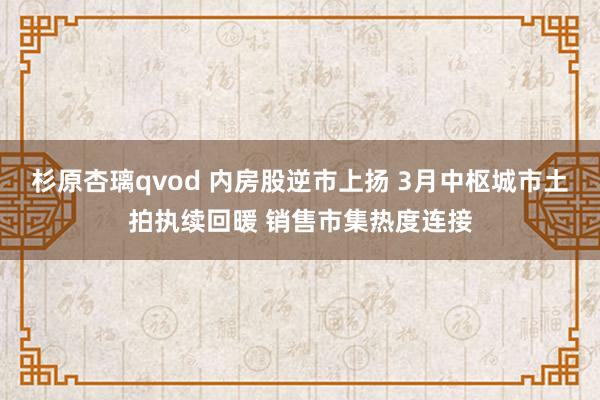 杉原杏璃qvod 内房股逆市上扬 3月中枢城市土拍执续回暖 销售市集热度连接