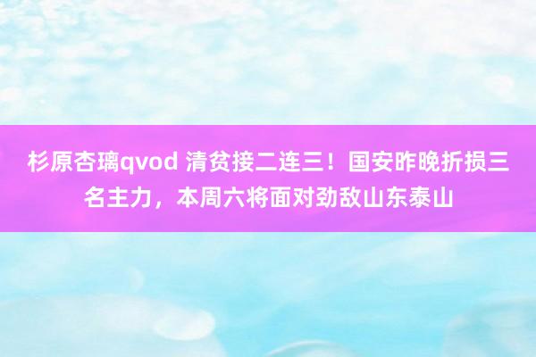 杉原杏璃qvod 清贫接二连三！国安昨晚折损三名主力，本周六将面对劲敌山东泰山