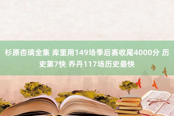 杉原杏璃全集 库里用149场季后赛收尾4000分 历史第7快 乔丹117场历史最快