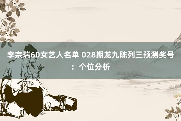 李宗瑞60女艺人名单 028期龙九陈列三预测奖号：个位分析