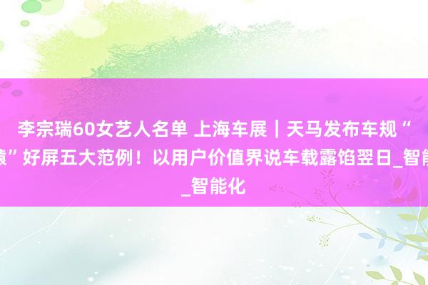 李宗瑞60女艺人名单 上海车展｜天马发布车规“轩辕”好屏五大范例！以用户价值界说车载露馅翌日_智能化